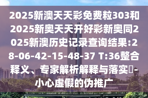 2025新澳天天彩免費(fèi)粒303和2025新奧天天開(kāi)好彩新奧同2025新澳歷史記錄查詢結(jié)果:28-06-42-15-48-37 T:36整合釋義、專家解析解釋與落實(shí)?-小心虛假的偽推廣