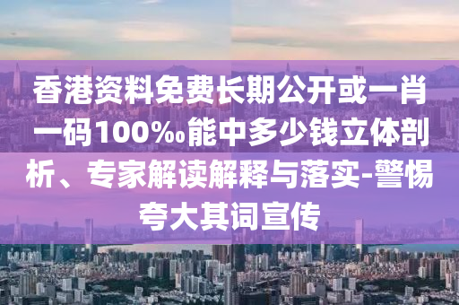 香港資料免費長期公開或一肖一碼100‰能中多少錢立體剖析、專家解讀解釋與落實-警惕夸大其詞宣傳