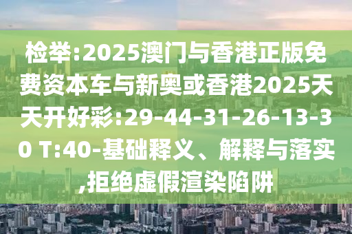檢舉:2025澳門與香港正版免費資本車與新奧或香港2025天天開好彩:29-44-31-26-13-30 T:40-基礎(chǔ)釋義、解釋與落實,拒絕虛假渲染陷阱