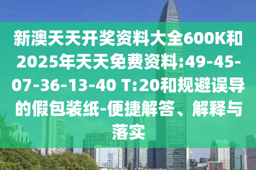 新澳天天開獎(jiǎng)資料大全600K和2025年天天免費(fèi)資料:49-45-07-36-13-40 T:20和規(guī)避誤導(dǎo)的假包裝紙-便捷解答、解釋與落實(shí)