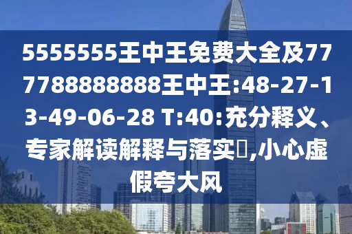 5555555王中王免費(fèi)大全及777788888888王中王:48-27-13-49-06-28 T:40:充分釋義、專家解讀解釋與落實(shí)?,小心虛假夸大風(fēng)