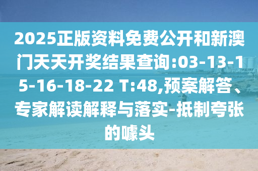2025正版資料免費(fèi)公開(kāi)和新澳門(mén)天天開(kāi)獎(jiǎng)結(jié)果查詢:03-13-15-16-18-22 T:48,預(yù)案解答、專家解讀解釋與落實(shí)-抵制夸張的噱頭