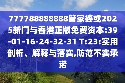 777788888888管家婆或2025新門與香港正版免費(fèi)資本:39-01-16-24-32-31 T:23:實(shí)用剖析、解釋與落實(shí),防范不實(shí)承諾