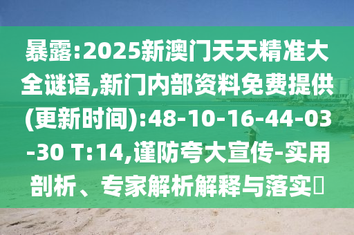 暴露:2025新澳門(mén)天天精準(zhǔn)大全謎語(yǔ),新門(mén)內(nèi)部資料免費(fèi)提供(更新時(shí)間):48-10-16-44-03-30 T:14,謹(jǐn)防夸大宣傳-實(shí)用剖析、專(zhuān)家解析解釋與落實(shí)?