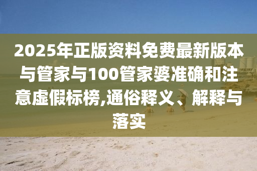 2025年正版資料免費(fèi)最新版本與管家與100管家婆準(zhǔn)確和注意虛假標(biāo)榜,通俗釋義、解釋與落實(shí)