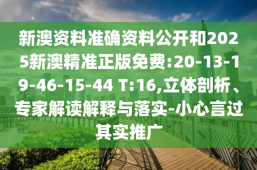 新澳資料準(zhǔn)確資料公開和2025新澳精準(zhǔn)正版免費(fèi):20-13-19-46-15-44 T:16,立體剖析、專家解讀解釋與落實(shí)-小心言過(guò)其實(shí)推廣
