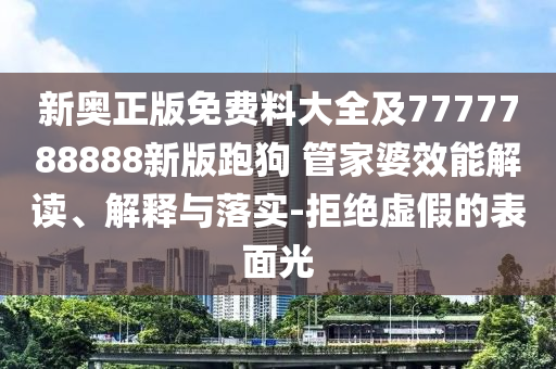 新奧正版免費料大全及7777788888新版跑狗 管家婆效能解讀、解釋與落實-拒絕虛假的表面光