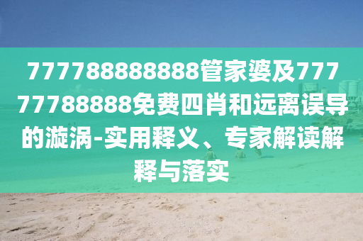 777788888888管家婆及77777788888免費(fèi)四肖和遠(yuǎn)離誤導(dǎo)的漩渦-實(shí)用釋義、專家解讀解釋與落實(shí)