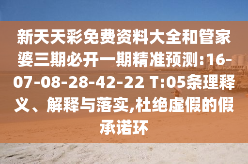 新天天彩免費(fèi)資料大全和管家婆三期必開一期精準(zhǔn)預(yù)測:16-07-08-28-42-22 T:05條理釋義、解釋與落實,杜絕虛假的假承諾環(huán)