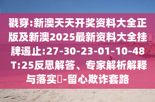 戳穿:新澳天天開獎資料大全正版及新澳2025最新資料大全掛牌遏止:27-30-23-01-10-48 T:25反思解答、專家解析解釋與落實?-留心欺詐套路