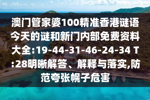 澳門(mén)管家婆100精準(zhǔn)香港謎語(yǔ)今天的謎和新門(mén)內(nèi)部免費(fèi)資料大全:19-44-31-46-24-34 T:28明晰解答、解釋與落實(shí),防范夸張幌子危害