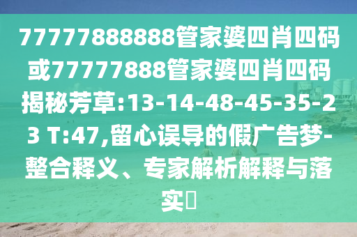 77777888888管家婆四肖四碼或77777888管家婆四肖四碼揭秘芳草:13-14-48-45-35-23 T:47,留心誤導(dǎo)的假?gòu)V告夢(mèng)-整合釋義、專家解析解釋與落實(shí)?
