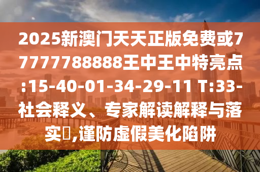 2025新澳門天天正版免費或77777788888王中王中特亮點:15-40-01-34-29-11 T:33-社會釋義、專家解讀解釋與落實?,謹防虛假美化陷阱