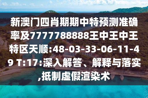 新澳門四肖期期中特預(yù)測準(zhǔn)確率及7777788888王中王中王特區(qū)天順:48-03-33-06-11-49 T:17:深入解答、解釋與落實(shí),抵制虛假渲染術(shù)