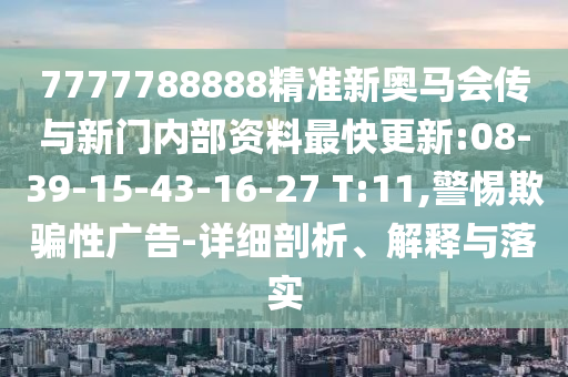 7777788888精準(zhǔn)新奧馬會(huì)傳與新門內(nèi)部資料最快更新:08-39-15-43-16-27 T:11,警惕欺騙性廣告-詳細(xì)剖析、解釋與落實(shí)