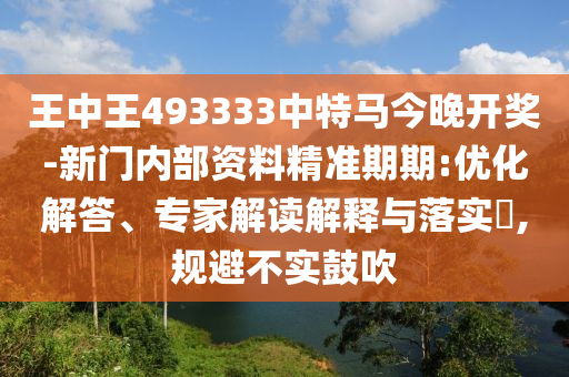 王中王493333中特馬今晚開(kāi)獎(jiǎng)-新門內(nèi)部資料精準(zhǔn)期期:優(yōu)化解答、專家解讀解釋與落實(shí)?,規(guī)避不實(shí)鼓吹
