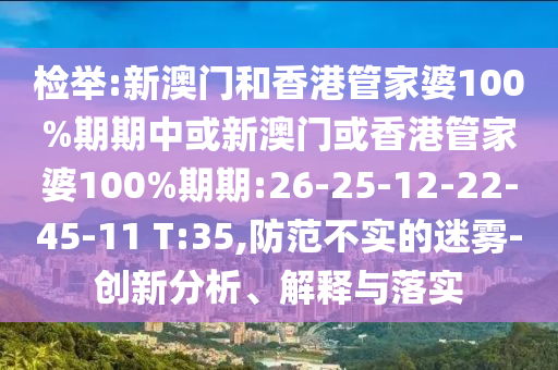 檢舉:新澳門和香港管家婆100%期期中或新澳門或香港管家婆100%期期:26-25-12-22-45-11 T:35,防范不實的迷霧-創(chuàng)新分析、解釋與落實