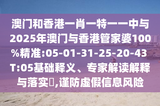 澳門和香港一肖一特一一中與2025年澳門與香港管家婆100%精準:05-01-31-25-20-43 T:05基礎(chǔ)釋義、專家解讀解釋與落實?,謹防虛假信息風險