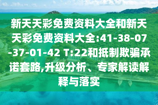 新天天彩免費資料大全和新天天彩免費資料大全:41-38-07-37-01-42 T:22和抵制欺騙承諾套路,升級分析、專家解讀解釋與落實