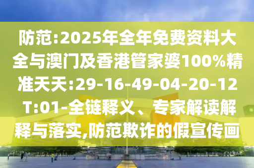 防范:2025年全年免費(fèi)資料大全與澳門及香港管家婆100%精準(zhǔn)天天:29-16-49-04-20-12 T:01-全鏈釋義、專家解讀解釋與落實(shí),防范欺詐的假宣傳畫