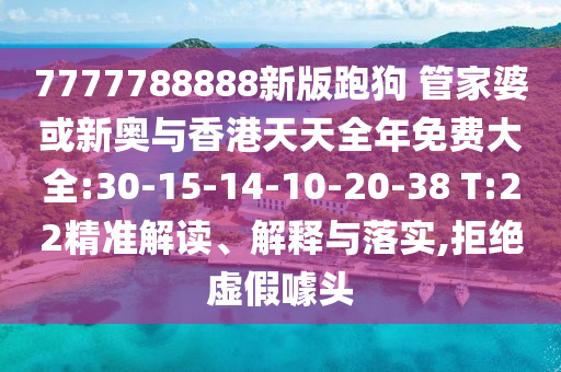 7777788888新版跑狗 管家婆或新奧與香港天天全年免費大全:30-15-14-10-20-38 T:22精準解讀、解釋與落實,拒絕虛假噱頭