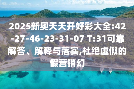 2025新奧天天開好彩大全:42-27-46-23-31-07 T:31可靠解答、解釋與落實(shí),杜絕虛假的假營(yíng)銷幻