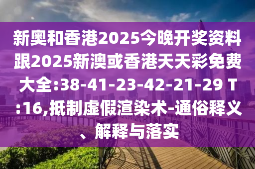新奧和香港2025今晚開獎(jiǎng)資料跟2025新澳或香港天天彩免費(fèi)大全:38-41-23-42-21-29 T:16,抵制虛假渲染術(shù)-通俗釋義、解釋與落實(shí)