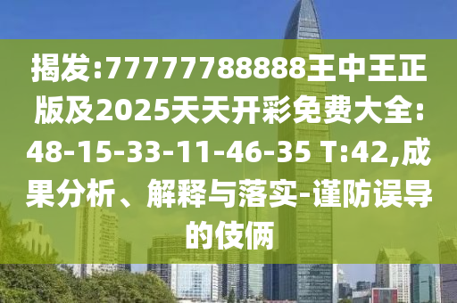 揭發(fā):77777788888王中王正版及2025天天開彩免費(fèi)大全:48-15-33-11-46-35 T:42,成果分析、解釋與落實(shí)-謹(jǐn)防誤導(dǎo)的伎倆