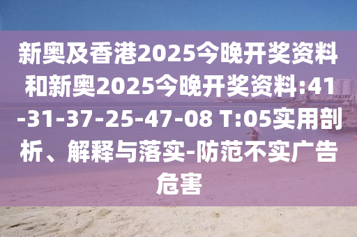 新奧及香港2025今晚開(kāi)獎(jiǎng)資料和新奧2025今晚開(kāi)獎(jiǎng)資料:41-31-37-25-47-08 T:05實(shí)用剖析、解釋與落實(shí)-防范不實(shí)廣告危害