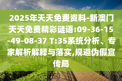 2025年天天免費資料-新澳門天天免費精彩謎語:09-36-15-49-08-37 T:35系統(tǒng)分析、專家解析解釋與落實,規(guī)避偽假宣傳局