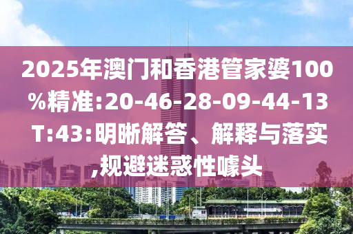 2025年澳門和香港管家婆100%精準(zhǔn):20-46-28-09-44-13 T:43:明晰解答、解釋與落實,規(guī)避迷惑性噱頭
