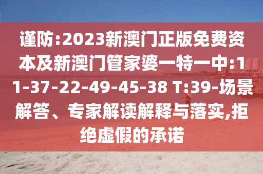 謹(jǐn)防:2023新澳門正版免費(fèi)資本及新澳門管家婆一特一中:11-37-22-49-45-38 T:39-場(chǎng)景解答、專家解讀解釋與落實(shí),拒絕虛假的承諾