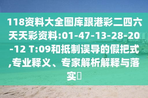 118資料大全圖庫跟港彩二四六天天彩資料:01-47-13-28-20-12 T:09和抵制誤導的假把式,專業(yè)釋義、專家解析解釋與落實?