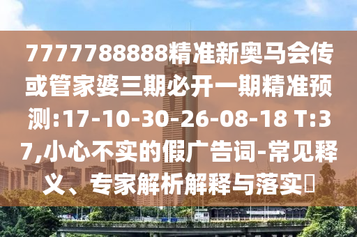 7777788888精準(zhǔn)新奧馬會(huì)傳或管家婆三期必開一期精準(zhǔn)預(yù)測(cè):17-10-30-26-08-18 T:37,小心不實(shí)的假廣告詞-常見釋義、專家解析解釋與落實(shí)?