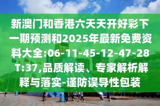 新澳門和香港六天天開好彩下一期預測和2025年最新免費資料大全:06-11-45-12-47-28 T:37,品質(zhì)解讀、專家解析解釋與落實-謹防誤導性包裝