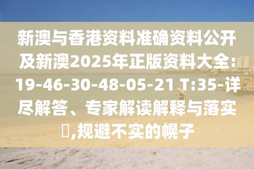 新澳與香港資料準(zhǔn)確資料公開及新澳2025年正版資料大全:19-46-30-48-05-21 T:35-詳盡解答、專家解讀解釋與落實(shí)?,規(guī)避不實(shí)的幌子