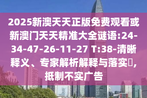 2025新澳天天正版免費(fèi)觀看或新澳門(mén)天天精準(zhǔn)大全謎語(yǔ):24-34-47-26-11-27 T:38-清晰釋義、專(zhuān)家解析解釋與落實(shí)?,抵制不實(shí)廣告