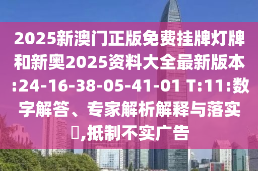 2025新澳門正版免費(fèi)掛牌燈牌和新奧2025資料大全最新版本:24-16-38-05-41-01 T:11:數(shù)字解答、專家解析解釋與落實(shí)?,抵制不實(shí)廣告