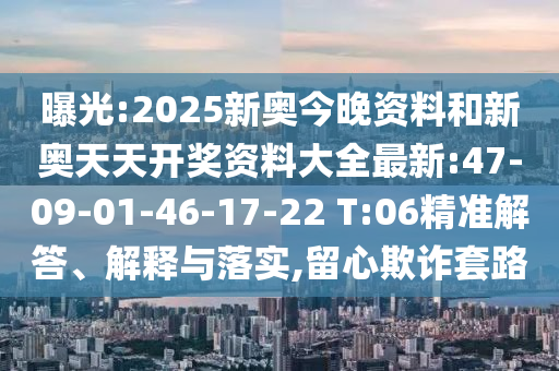 曝光:2025新奧今晚資料和新奧天天開獎資料大全最新:47-09-01-46-17-22 T:06精準解答、解釋與落實,留心欺詐套路