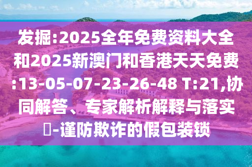 發(fā)掘:2025全年免費(fèi)資料大全和2025新澳門和香港天天免費(fèi):13-05-07-23-26-48 T:21,協(xié)同解答、專家解析解釋與落實(shí)?-謹(jǐn)防欺詐的假包裝鎖