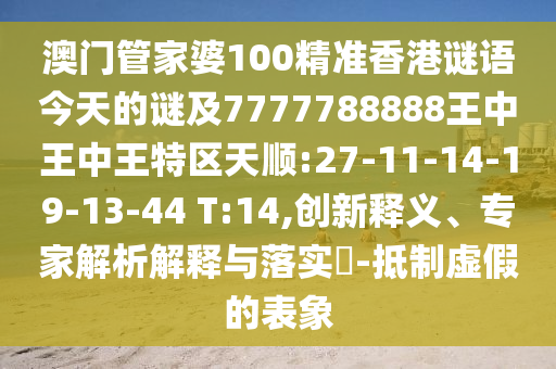 澳門管家婆100精準(zhǔn)香港謎語今天的謎及7777788888王中王中王特區(qū)天順:27-11-14-19-13-44 T:14,創(chuàng)新釋義、專家解析解釋與落實(shí)?-抵制虛假的表象
