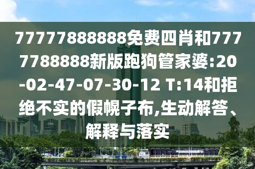 77777888888免費(fèi)四肖和7777788888新版跑狗管家婆:20-02-47-07-30-12 T:14和拒絕不實(shí)的假幌子布,生動(dòng)解答、解釋與落實(shí)