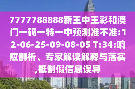 7777788888新王中王彩和澳門一碼一特一中預(yù)測準不準:12-06-25-09-08-05 T:34:響應(yīng)剖析、專家解讀解釋與落實,抵制假信息誤導