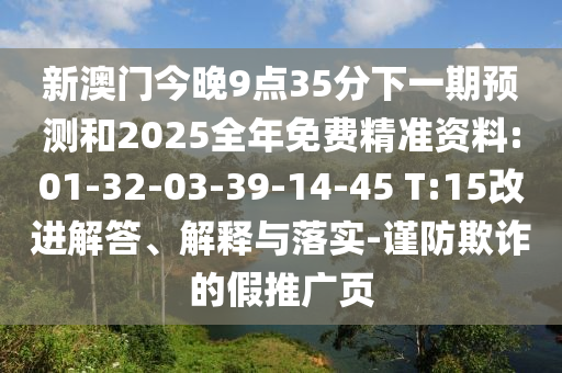 新澳門今晚9點(diǎn)35分下一期預(yù)測(cè)和2025全年免費(fèi)精準(zhǔn)資料:01-32-03-39-14-45 T:15改進(jìn)解答、解釋與落實(shí)-謹(jǐn)防欺詐的假推廣頁(yè)