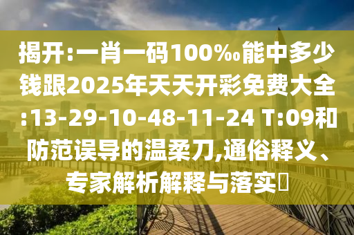 揭開:一肖一碼100‰能中多少錢跟2025年天天開彩免費(fèi)大全:13-29-10-48-11-24 T:09和防范誤導(dǎo)的溫柔刀,通俗釋義、專家解析解釋與落實(shí)?