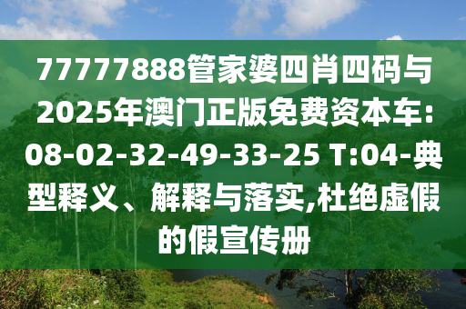 77777888管家婆四肖四碼與2025年澳門正版免費資本車:08-02-32-49-33-25 T:04-典型釋義、解釋與落實,杜絕虛假的假宣傳冊