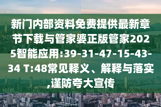 新門(mén)內(nèi)部資料免費(fèi)提供最新章節(jié)下載與管家婆正版管家2025智能應(yīng)用:39-31-47-15-43-34 T:48常見(jiàn)釋義、解釋與落實(shí),謹(jǐn)防夸大宣傳