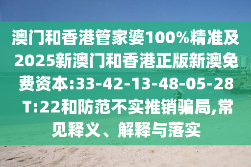澳門和香港管家婆100%精準及2025新澳門和香港正版新澳免費資本:33-42-13-48-05-28 T:22和防范不實推銷騙局,常見釋義、解釋與落實