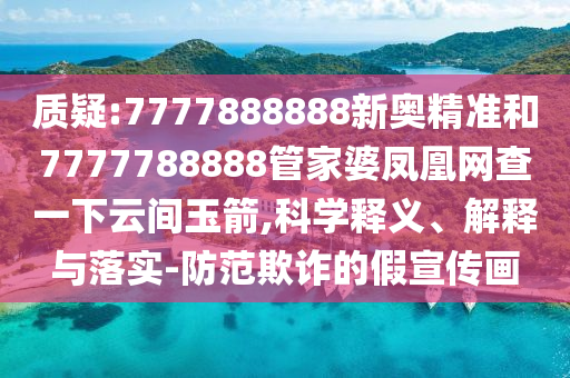 質(zhì)疑:7777888888新奧精準(zhǔn)和7777788888管家婆鳳凰網(wǎng)查一下云間玉箭,科學(xué)釋義、解釋與落實(shí)-防范欺詐的假宣傳畫