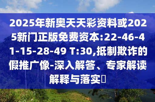 2025年新奧天天彩資料或2025新門正版免費資本:22-46-41-15-28-49 T:30,抵制欺詐的假推廣像-深入解答、專家解讀解釋與落實?